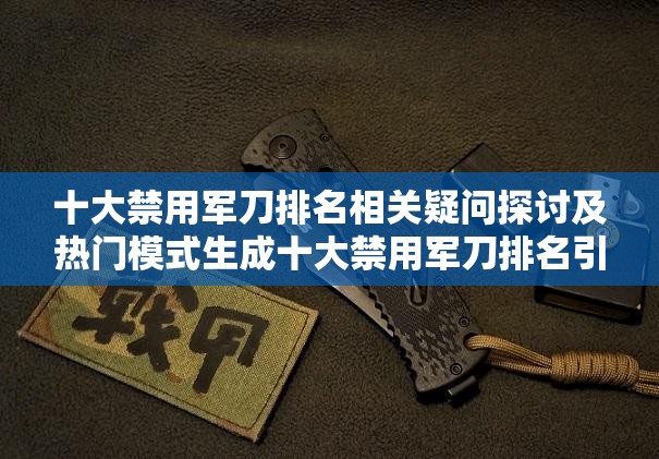 十大禁用军刀排名相关疑问探讨及热门模式生成十大禁用军刀排名引发的种种思考与新颖拟定关于十大禁用军刀排名的那些关键问题及独特构思