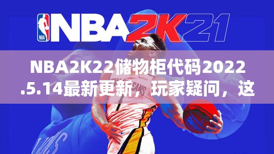 NBA2K22储物柜代码2022.5.14最新更新，玩家疑问，这次能开出什么惊喜？