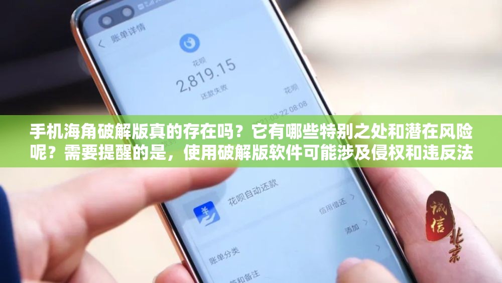 手机海角破解版真的存在吗？它有哪些特别之处和潜在风险呢？需要提醒的是，使用破解版软件可能涉及侵权和违反法律法规等问题，不建议这样做