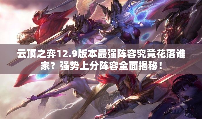 云顶之弈12.9版本最强阵容究竟花落谁家？强势上分阵容全面揭秘！