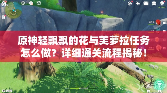 原神轻飘飘的花与芙萝拉任务怎么做？详细通关流程揭秘！