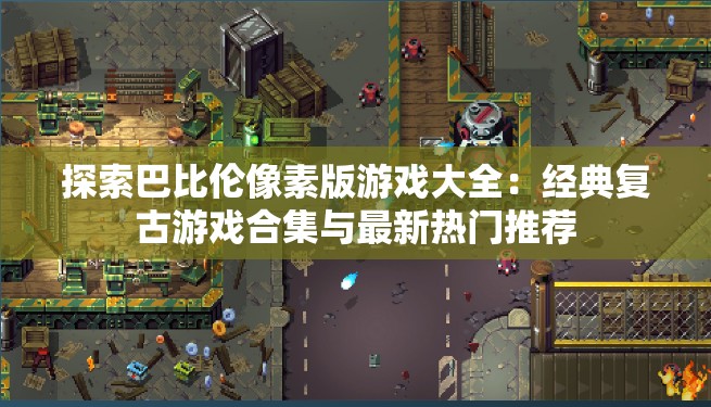 探索巴比伦像素版游戏大全：经典复古游戏合集与最新热门推荐