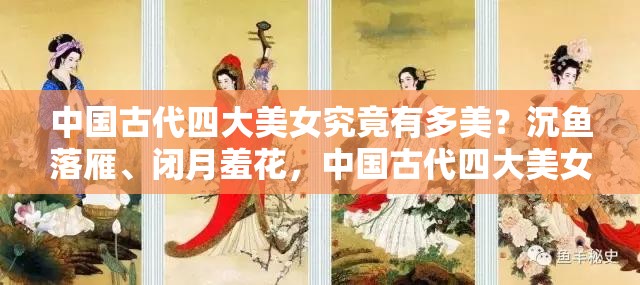 中国古代四大美女究竟有多美？沉鱼落雁、闭月羞花，中国古代四大美女究竟是谁？古代四大美女为何只有两人有下落？古代四大美女谁的命运最悲惨？古代四大美女谁的贡献最大？古代四大美女谁的知名度最高？古代四大美女谁的美貌最受争议？
