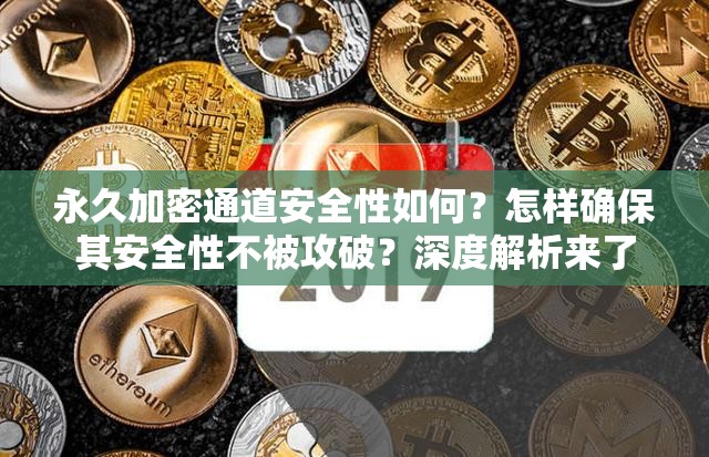 永久加密通道安全性如何？怎样确保其安全性不被攻破？深度解析来了