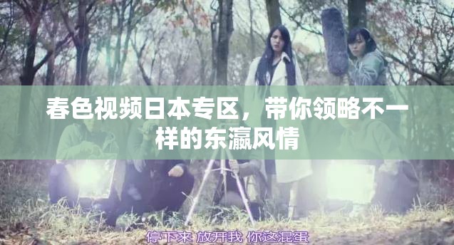 春色视频日本专区，带你领略不一样的东瀛风情