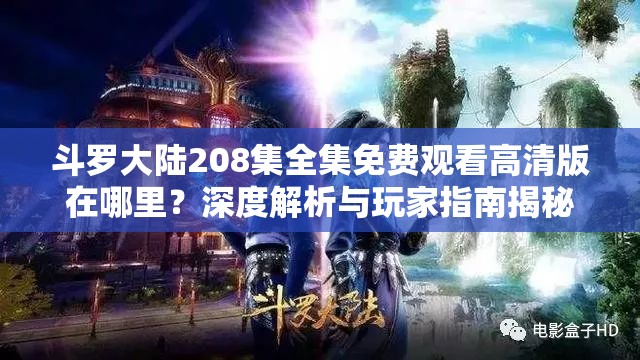 斗罗大陆208集全集免费观看高清版在哪里？深度解析与玩家指南揭秘！