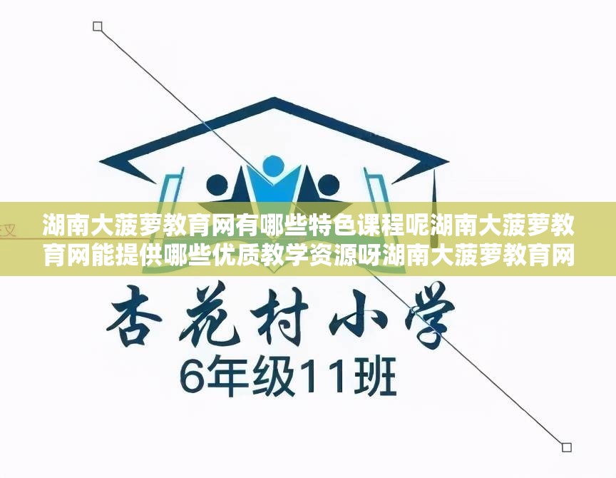 湖南大菠萝教育网有哪些特色课程呢湖南大菠萝教育网能提供哪些优质教学资源呀湖南大菠萝教育网的教学理念是什么呢湖南大菠萝教育网对学生学习有何助力呢湖南大菠萝教育网的师资力量如何呢湖南大菠萝教育网在教育领域有何独特之处呢湖南大菠萝教育网的课程设置是否符合学生需求呢湖南大菠萝教育网的教学方法有何创新之处呢湖南大菠萝教育网能为学生带来怎样的学习体验呢