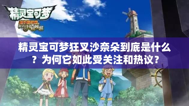 精灵宝可梦狂叉沙奈朵到底是什么？为何它如此受关注和热议？