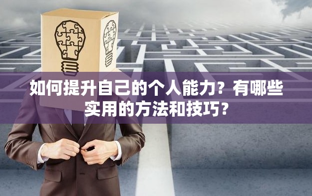 如何提升自己的个人能力？有哪些实用的方法和技巧？