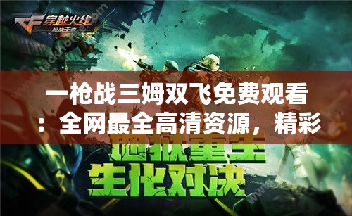 一枪战三姆双飞免费观看：全网最全高清资源，精彩对决不容错过