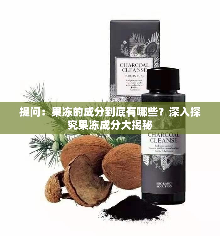 提问：果冻的成分到底有哪些？深入探究果冻成分大揭秘