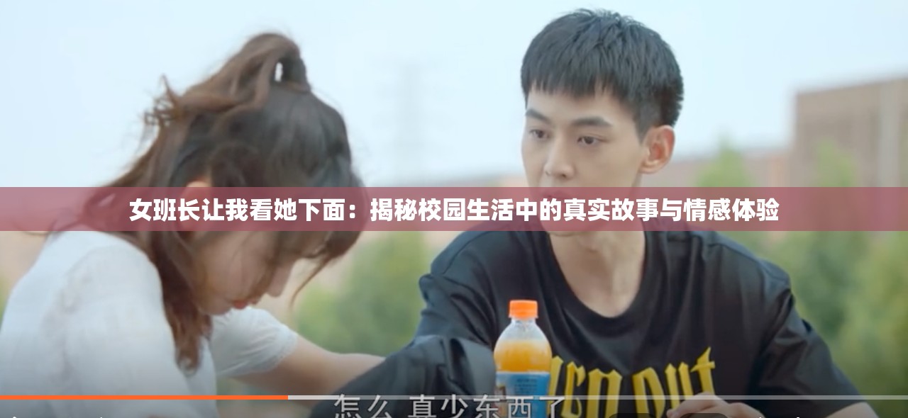 女班长让我看她下面：揭秘校园生活中的真实故事与情感体验