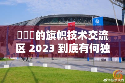 逹葢薾的旗帜技术交流区 2023 到底有何独特之处？快来一探究竟