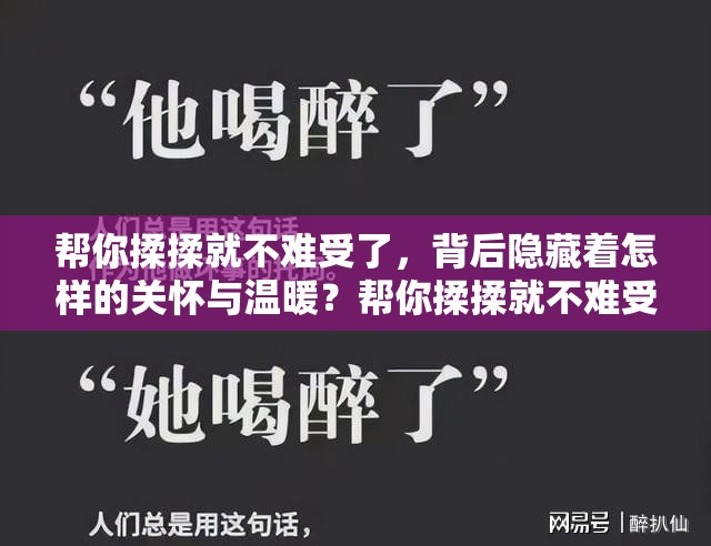 帮你揉揉就不难受了，背后隐藏着怎样的关怀与温暖？帮你揉揉就不难受了为何能成为温暖人心的话语？想摆脱难受？试试帮你揉揉就不难受了真的有效吗？