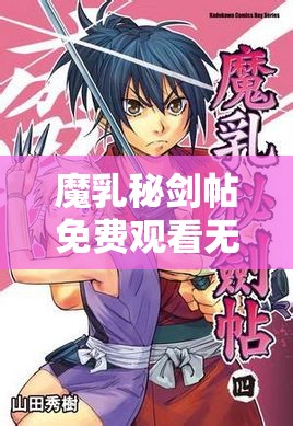 魔乳秘剑帖免费观看无遮挡，你能想象吗？