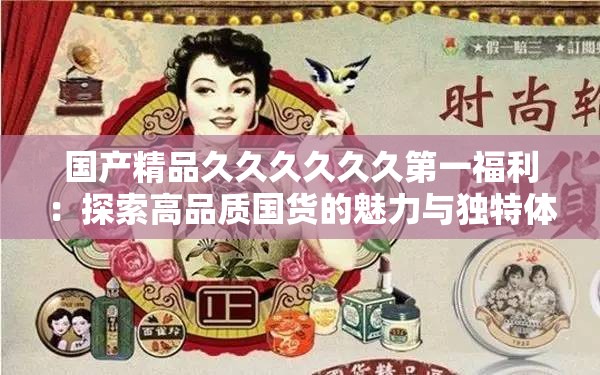 国产精品久久久久久久第一福利：探索高品质国货的魅力与独特体验