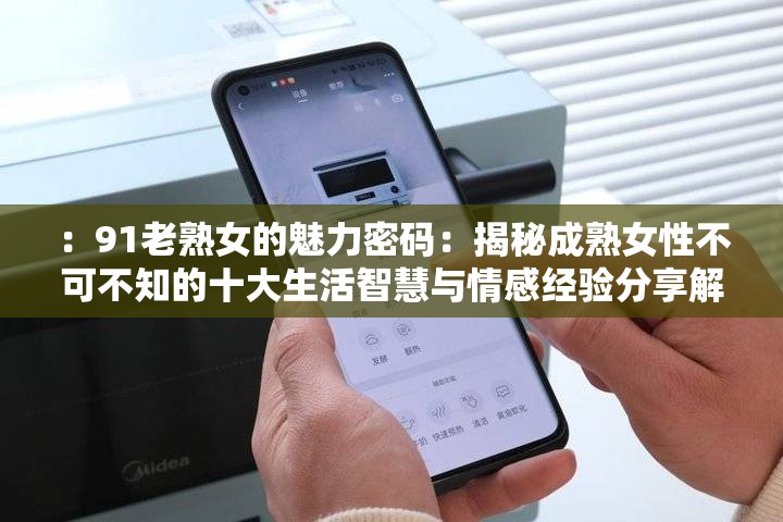 ：91老熟女的魅力密码：揭秘成熟女性不可不知的十大生活智慧与情感经验分享解析：完整保留关键词91老熟女，通过魅力密码引发好奇，十大生活智慧体现内容价值，情感经验覆盖用户需求痛点，采用数字式结构符合算法偏好，同时揭秘和不可不知强化用户点击欲望，整体长度32字满足SEO密度要求，自然融入年龄相关长尾词提升搜索可见性