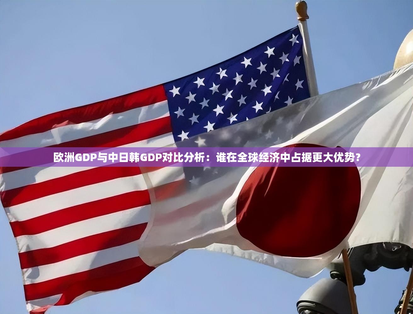 欧洲GDP与中日韩GDP对比分析：谁在全球经济中占据更大优势？