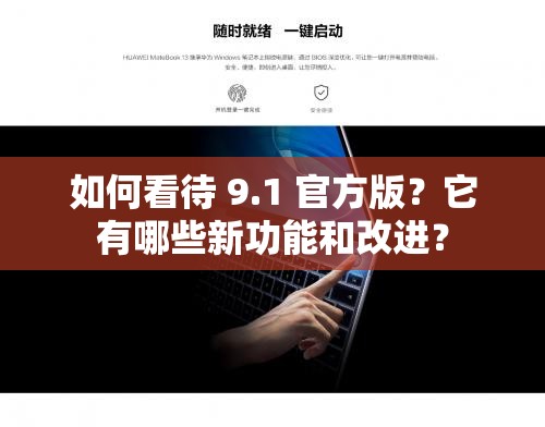 如何看待 9.1 官方版？它有哪些新功能和改进？