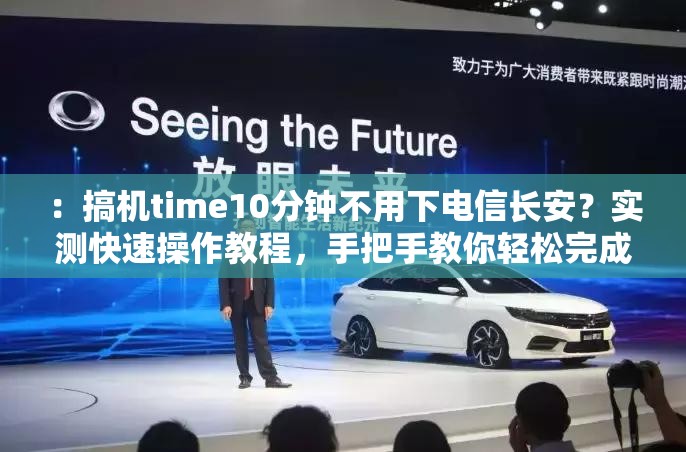 ：搞机time10分钟不用下电信长安？实测快速操作教程，手把手教你轻松完成手机调试解析：完整保留关键词搞机time10分钟不用下电信长安，通过疑问句式引发用户点击兴趣，加入实测手把手教学等效果词增强可信度，手机调试延伸用户搜索场景整体结构符合搜索需求：前置核心关键词+解决方案+结果承诺，总字数34字符合SEO长度要求，且避免生硬的优化痕迹