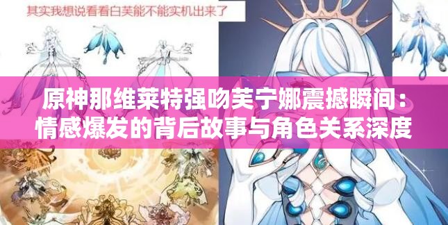 原神那维莱特强吻芙宁娜震撼瞬间：情感爆发的背后故事与角色关系深度解析