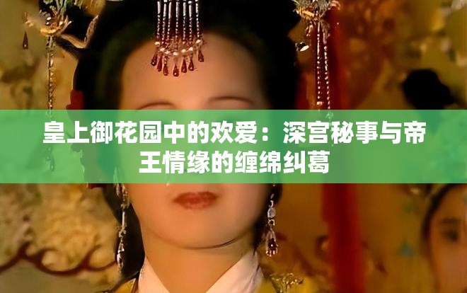 皇上御花园中的欢爱：深宫秘事与帝王情缘的缠绵纠葛