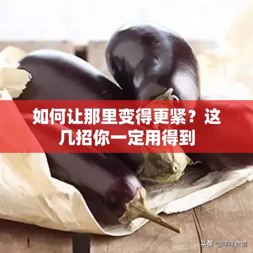 如何让那里变得更紧？这几招你一定用得到