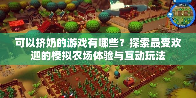 可以挤奶的游戏有哪些？探索最受欢迎的模拟农场体验与互动玩法