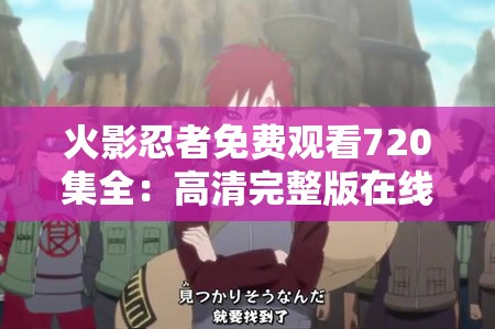 火影忍者免费观看720集全：高清完整版在线播放，重温经典忍者传奇故事