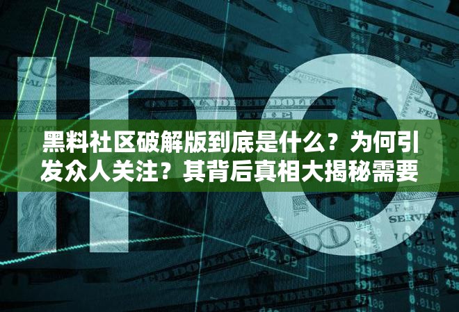 黑料社区破解版到底是什么？为何引发众人关注？其背后真相大揭秘需要注意的是，使用破解版软件可能涉及侵权和违反法律法规等问题，不建议进行相关操作