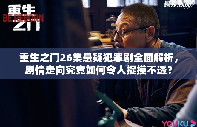 重生之门26集悬疑犯罪剧全面解析，剧情走向究竟如何令人捉摸不透？