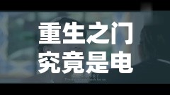重生之门究竟是电影还是热门电视剧，引发观众热议悬念？