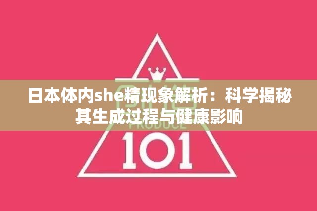 日本体内she精现象解析：科学揭秘其生成过程与健康影响