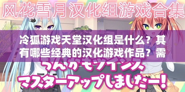 冷狐游戏天堂汉化组是什么？其有哪些经典的汉化游戏作品？需要注意的是，冷狐游戏天堂汉化组涉及未经授权的游戏汉化和传播，这种行为可能侵犯版权，是不合法的我们应当支持正版游戏，维护良好的游戏产业环境