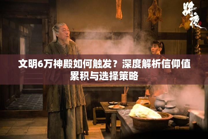 文明6万神殿如何触发?深度解析信仰值累积与选择策略 文明6万神殿如何触发?深度解析信仰值累积与选择策略