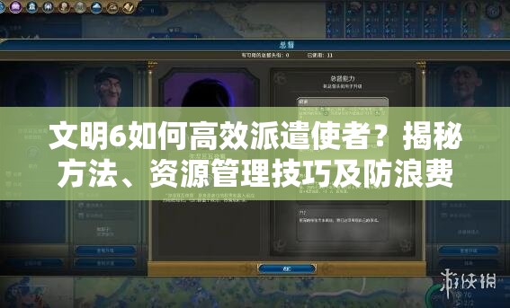 文明6如何高效派遣使者？揭秘方法、资源管理技巧及防浪费策略