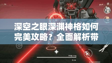 深空之眼深渊神格如何完美攻略？全面解析带你揭秘！