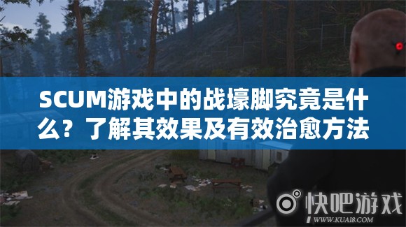 SCUM游戏中的战壕脚究竟是什么？了解其效果及有效治愈方法！