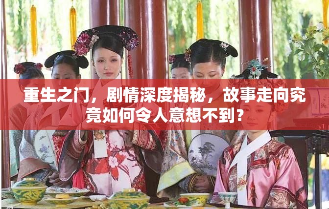 重生之门，剧情深度揭秘，故事走向究竟如何令人意想不到？