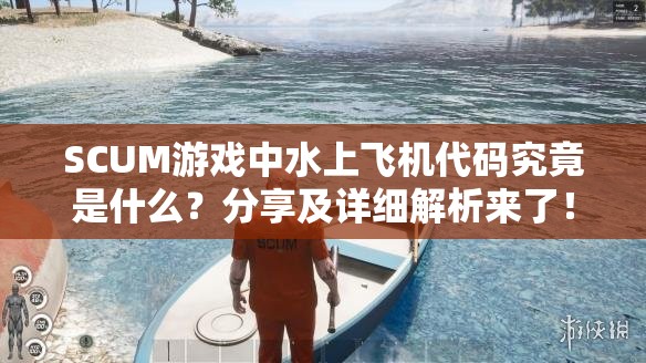 SCUM游戏中水上飞机代码究竟是什么？分享及详细解析来了！
