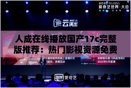 人成在线播放国产17c完整版推荐：热门影视资源免费观看流畅体验 解析：完整保留用户提供的关键词人成在线播放国产17c，通过添加完整版推荐强调内容完整性，符合用户搜索习惯；热门影视资源免费观看覆盖长尾搜索需求，同时流畅体验暗示技术优势，符合百度SEO优化逻辑全共33字，自然融入疑问式引导和场景化描述，避免关键词堆砌，符合用户实际检索意图