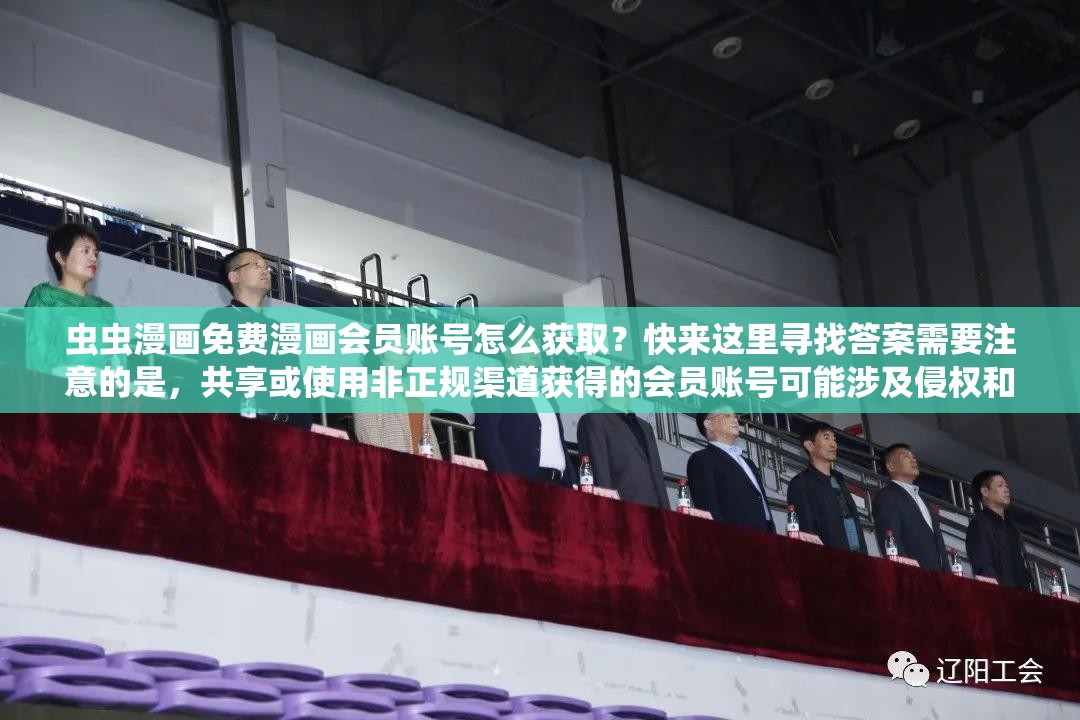 虫虫漫画免费漫画会员账号怎么获取？快来这里寻找答案需要注意的是，共享或使用非正规渠道获得的会员账号可能涉及侵权和违反平台规定等问题，建议通过正规途径开通会员