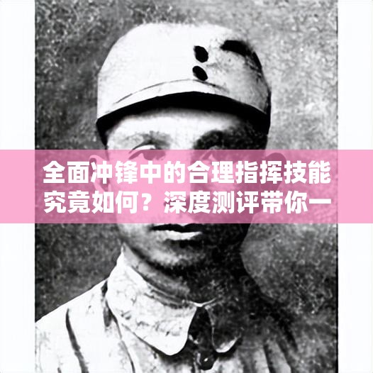 全面冲锋中的合理指挥技能究竟如何？深度测评带你一探究竟！