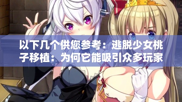 以下几个供您参考：逃脱少女桃子移植：为何它能吸引众多玩家？探索其中奥秘想知道逃脱少女桃子移植的独特魅力吗？快来一探究竟逃脱少女桃子移植究竟怎么样？网友们的评价大揭秘逃脱少女桃子移植，是怎样的一款游戏？快来了解一下