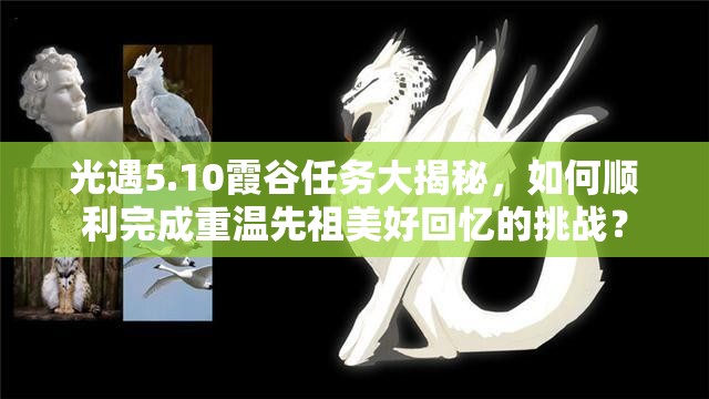 光遇5.10霞谷任务大揭秘，如何顺利完成重温先祖美好回忆的挑战？
