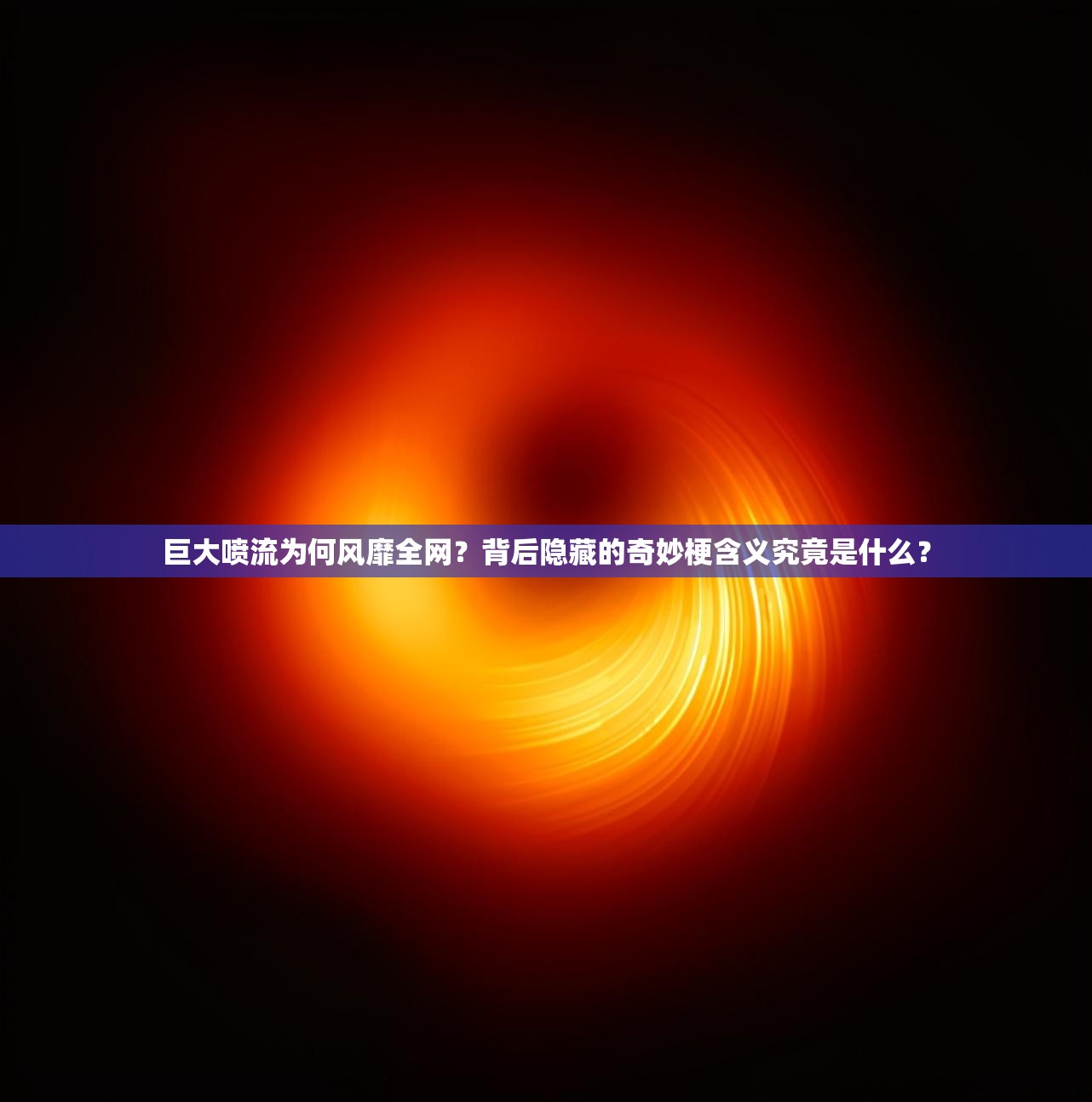 巨大喷流为何风靡全网？背后隐藏的奇妙梗含义究竟是什么？