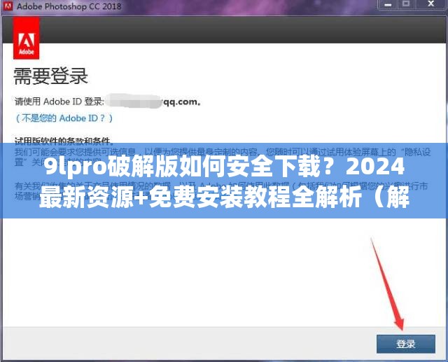 9lpro破解版如何安全下载？2024最新资源+免费安装教程全解析（解析：完整保留关键词9lpro破解版，采用提问式切入用户痛点，加入安全下载2024最新资源等用户关注点，覆盖安装教程长尾词，符合搜索习惯且避免SEO术语通过时间词增强时效性，自然融入免费需求点，同时暗示资源稳定性以提升可信度，整体结构兼顾搜索算法与用户点击欲）