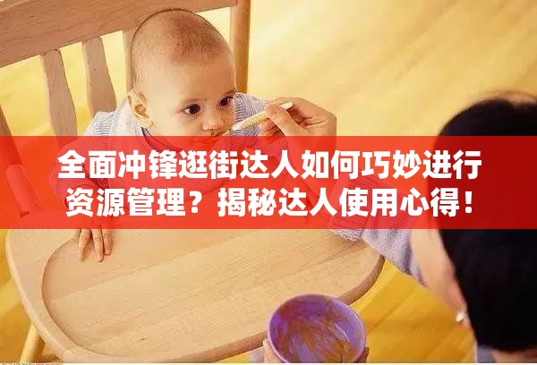全面冲锋逛街达人如何巧妙进行资源管理？揭秘达人使用心得！