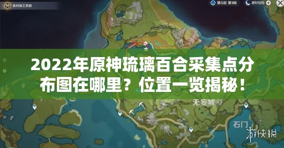 2022年原神琉璃百合采集点分布图在哪里？位置一览揭秘！