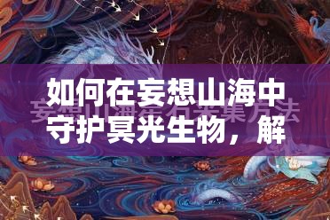 如何在妄想山海中守护冥光生物，解锁资源管理新境界的秘诀？